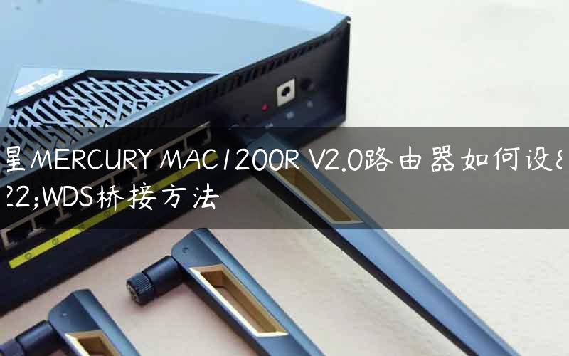 水星MERCURY MAC1200R V2.0路由器如何设置WDS桥接方法