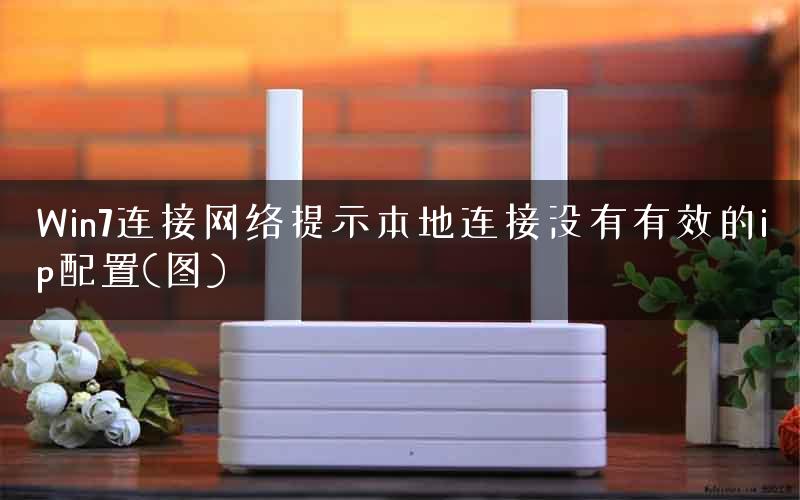 Win7连接网络提示本地连接没有有效的ip配置(图)