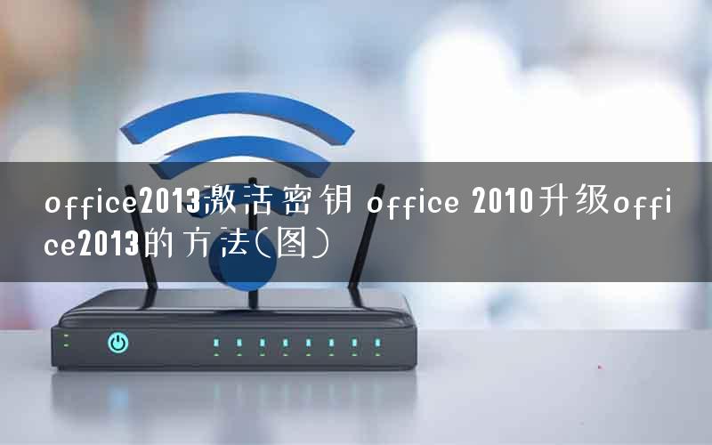 office2013激活密钥 office 2010升级office2013的方法(图) office2013激活密钥 office 2010升级office2013的方法(图)