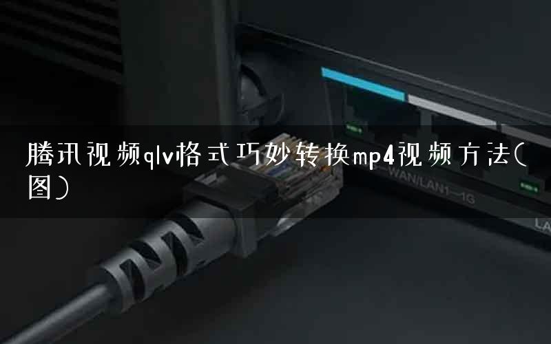 腾讯视频qlv格式巧妙转换mp4视频方法(图)