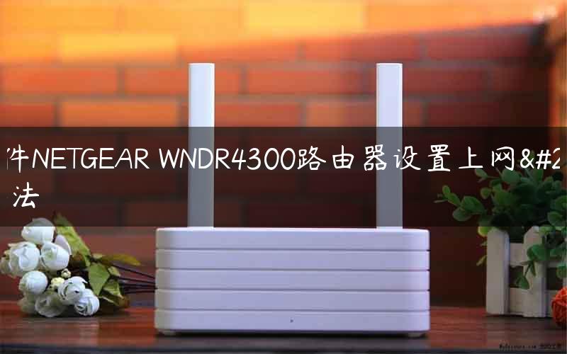 网件NETGEAR WNDR4300路由器设置上网方法