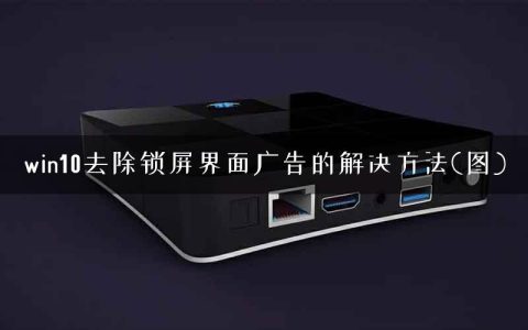 win10去除锁屏界面广告的解决方法(图)