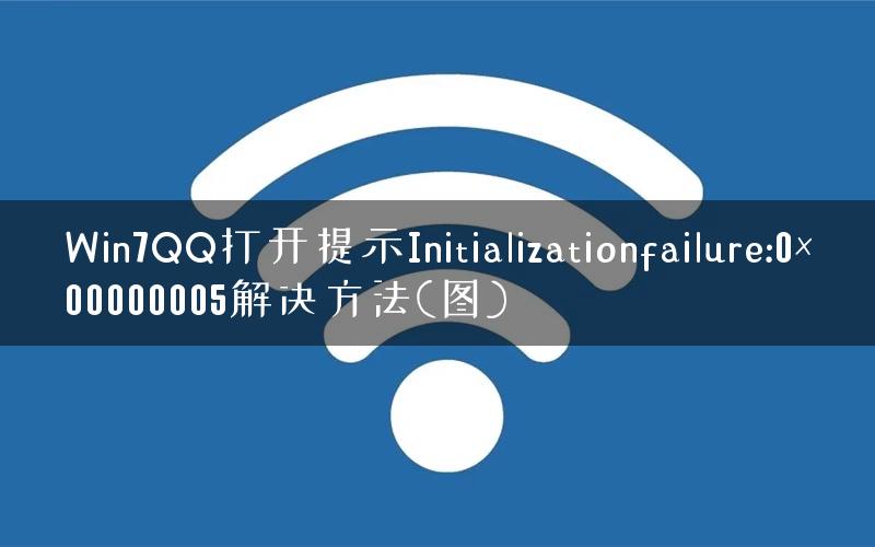 Win7QQ打开提示Initializationfailure:0×00000005解决方法(图)