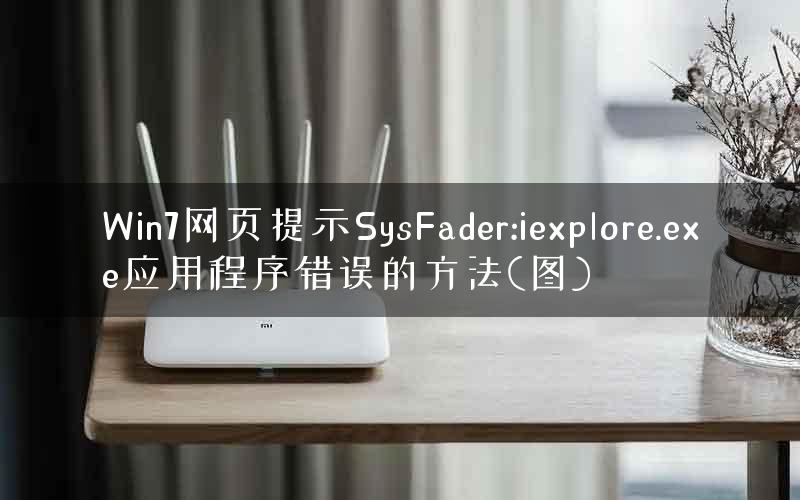 Win7网页提示SysFader:iexplore.exe应用程序错误的方法(图)