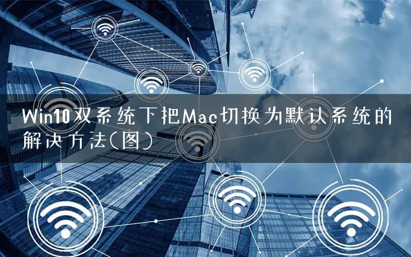 Win10双系统下把Mac切换为默认系统的解决方法(图)