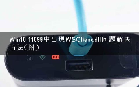 Win10 11099中出现WSClient.dll问题解决方法(图)
