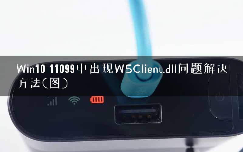 Win10 11099中出现WSClient.dll问题解决方法(图)