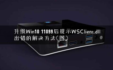 升级Win10 11099后提示WSClient.dll出错的解决方法(图)