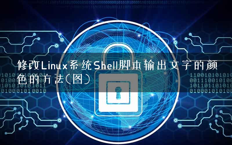 修改Linux系统Shell脚本输出文字的颜色的方法(图) 修改Linux系统Shell脚本输出文字的颜色的方法(图)