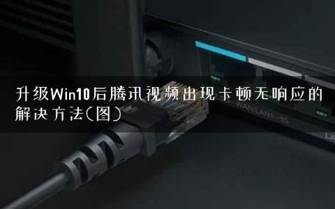 升级Win10后腾讯视频出现卡顿无响应的解决方法(图)