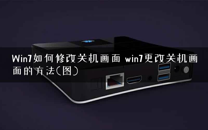 Win7如何修改关机画面 win7更改关机画面的方法(图)