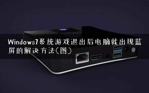 Windows7系统游戏退出后电脑就出现蓝屏的解决方法(图)