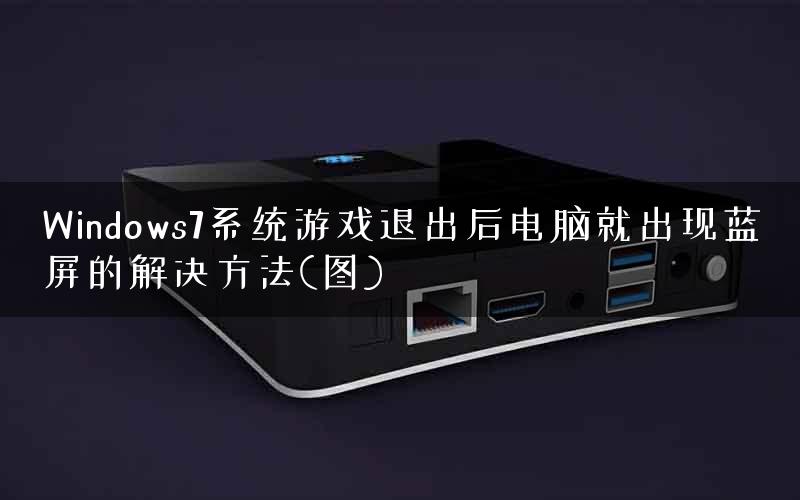 Windows7系统游戏退出后电脑就出现蓝屏的解决方法(图)