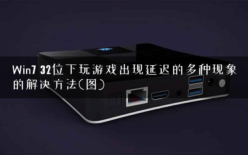 Win7 32位下玩游戏出现延迟的多种现象的解决方法(图) Win7 32位下玩游戏出现延迟的多种现象的解决方法(图)
