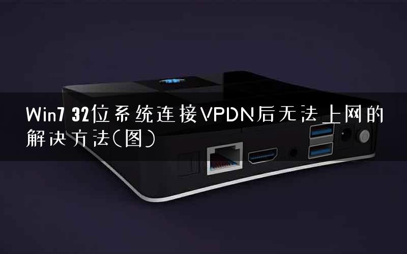 Win7 32位系统连接VPDN后无法上网的解决方法(图) Win7 32位系统连接VPDN后无法上网的解决方法(图)