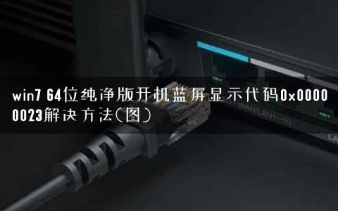 win7 64位纯净版开机蓝屏显示代码0x00000023解决方法(图)