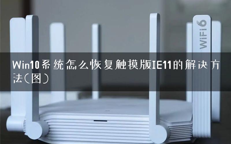 Win10系统怎么恢复触摸版IE11的解决方法(图)