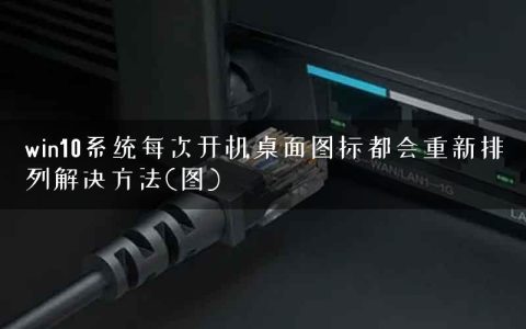 win10系统每次开机桌面图标都会重新排列解决方法(图)