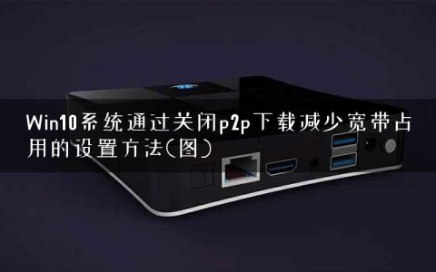Win10系统通过关闭p2p下载减少宽带占用的设置方法(图)