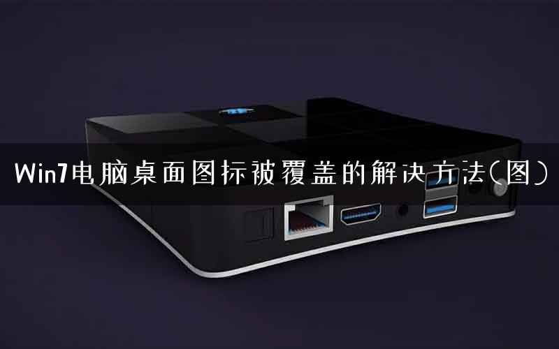 Win7电脑桌面图标被覆盖的解决方法(图)