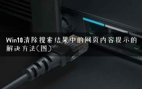 Win10清除搜索结果中的网页内容提示的解决方法(图)