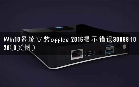 Win10系统安装office 2016提示错误30088-1028(0)(图)