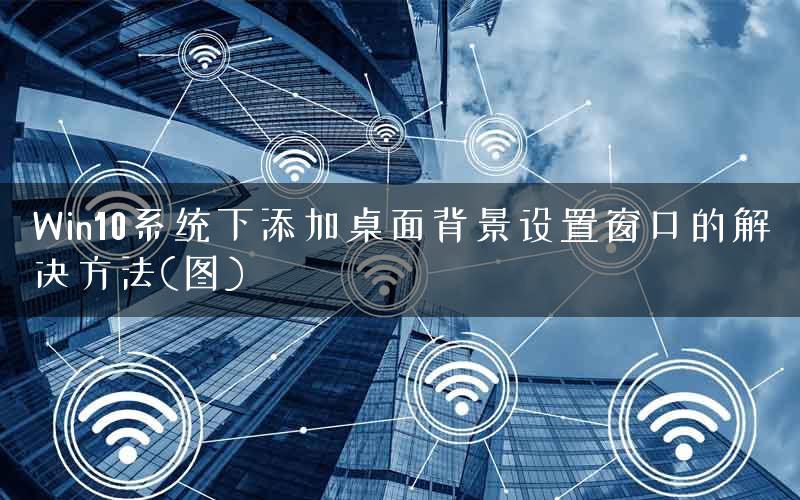 Win10系统下添加桌面背景设置窗口的解决方法(图) Win10系统下添加桌面背景设置窗口的解决方法(图)