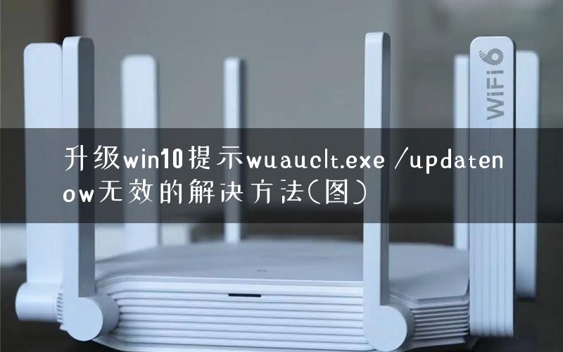 升级win10提示wuauclt.exe /updatenow无效的解决方法(图) 升级win10提示wuauclt.exe /updatenow无效的解决方法(图)