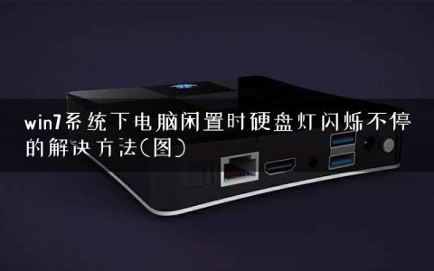 win7系统下电脑闲置时硬盘灯闪烁不停的解决方法(图)
