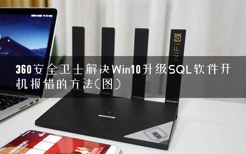 360安全卫士解决Win10升级SQL软件开机报错的方法(图)