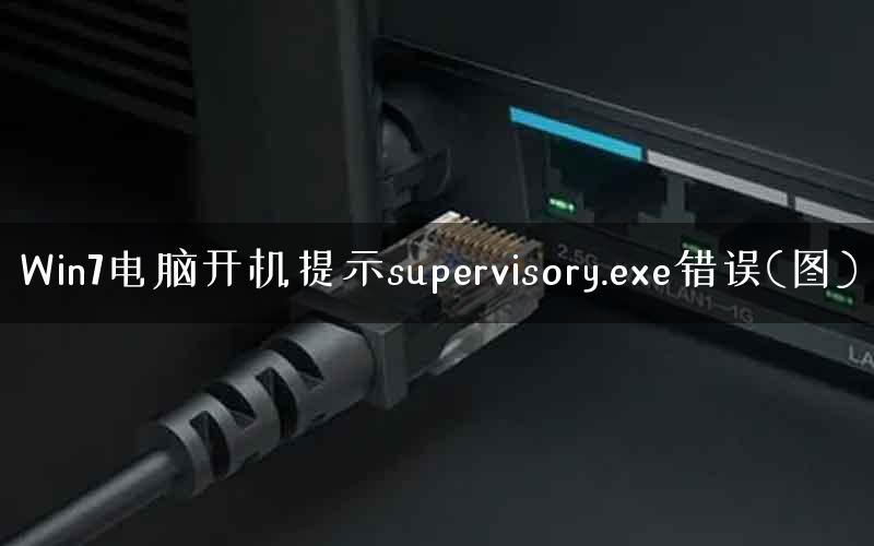 Win7电脑开机提示supervisory.exe错误(图)