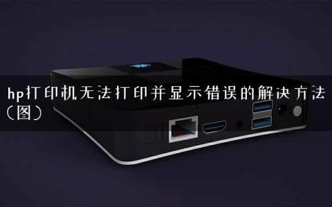 hp打印机无法打印并显示错误的解决方法(图)