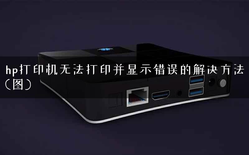 hp打印机无法打印并显示错误的解决方法(图)