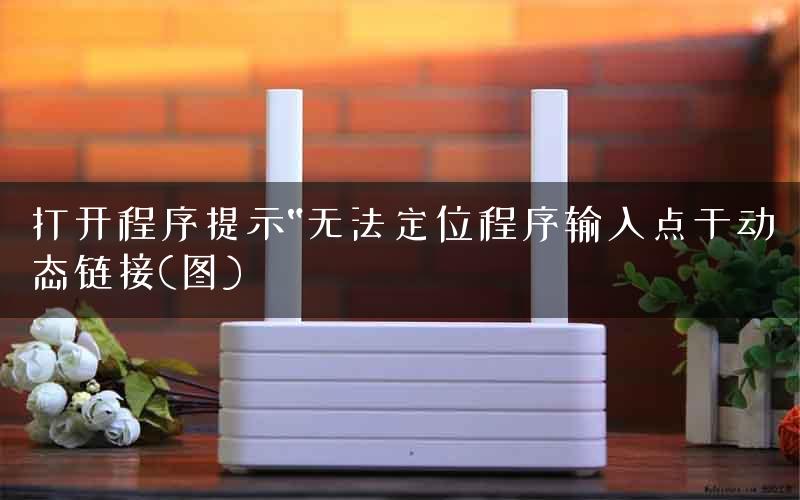 打开程序提示“无法定位程序输入点于动态链接(图) 打开程序提示“无法定位程序输入点于动态链接(图)