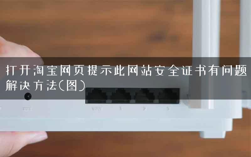 打开淘宝网页提示此网站安全证书有问题解决方法(图)