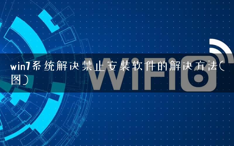 win7系统解决禁止安装软件的解决方法(图)
