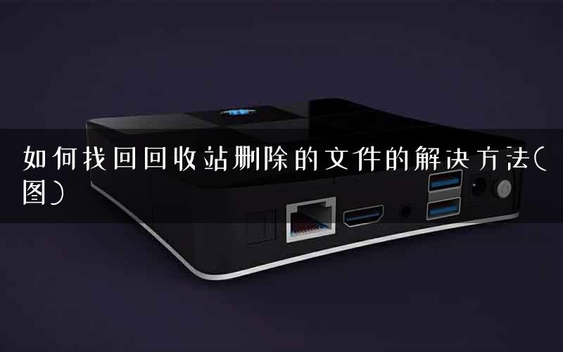 如何找回回收站删除的文件的解决方法(图) 如何找回回收站删除的文件的解决方法(图)