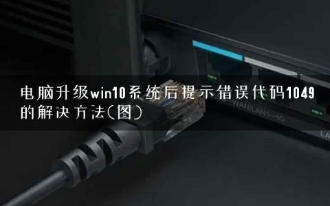 电脑升级win10系统后提示错误代码1049的解决方法(图)