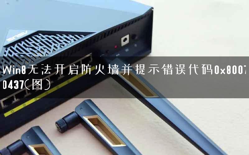 Win8无法开启防火墙并提示错误代码0x80070437(图)
