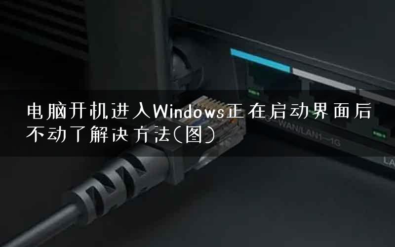 电脑开机进入Windows正在启动界面后不动了解决方法(图)