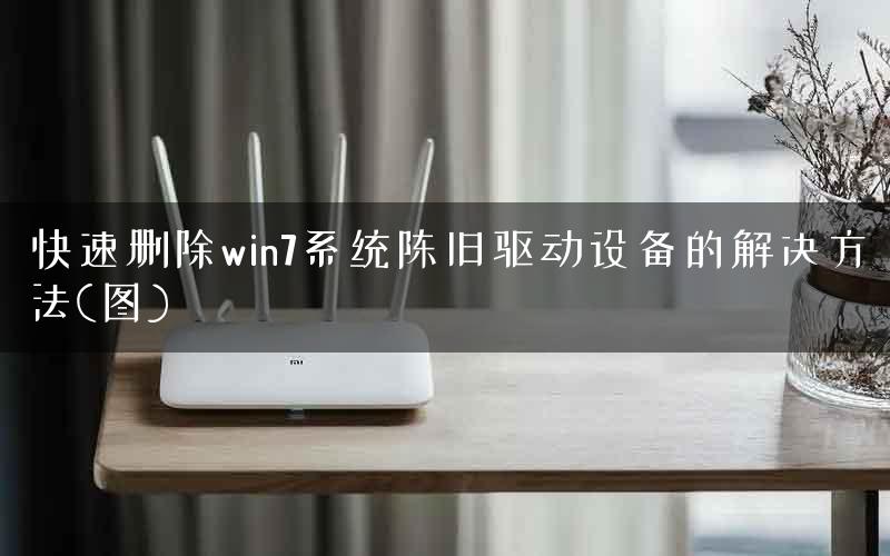 快速删除win7系统陈旧驱动设备的解决方法(图)