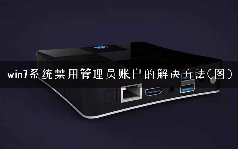 win7系统禁用管理员账户的解决方法(图)