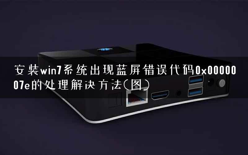 安装win7系统出现蓝屏错误代码0x0000007e的处理解决方法(图) 安装win7系统出现蓝屏错误代码0x0000007e的处理解决方法(图)