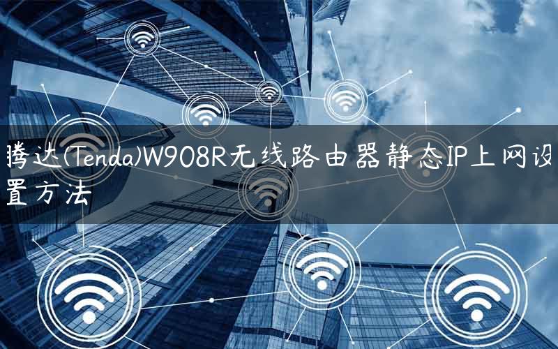 腾达(Tenda)W908R无线路由器静态IP上网设置方法
