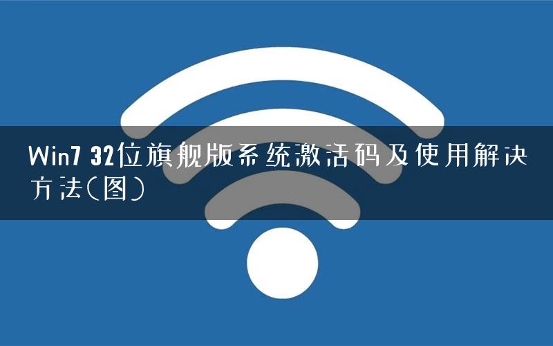 Win7 32位旗舰版系统激活码及使用解决方法(图)