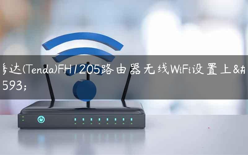 腾达(Tenda)FH1205路由器无线WiFi设置上网