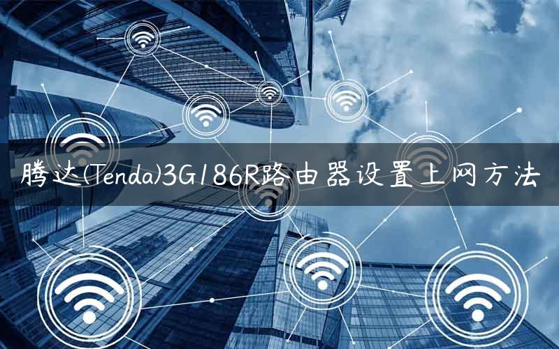 腾达(Tenda)3G186R路由器设置上网方法