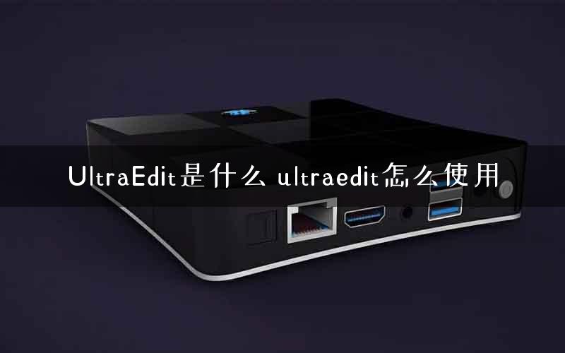 UltraEdit是什么 ultraedit怎么使用