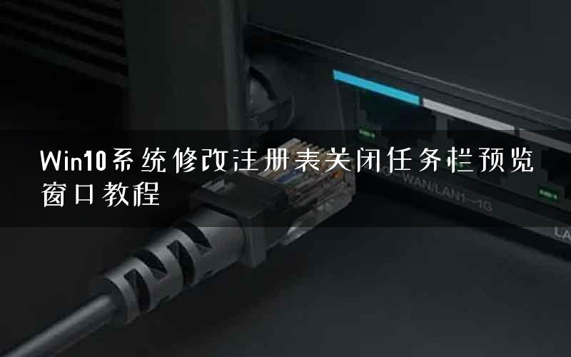 Win10系统修改注册表关闭任务栏预览窗口教程