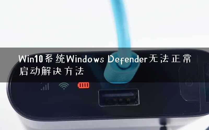 Win10系统Windows Defender无法正常启动解决方法